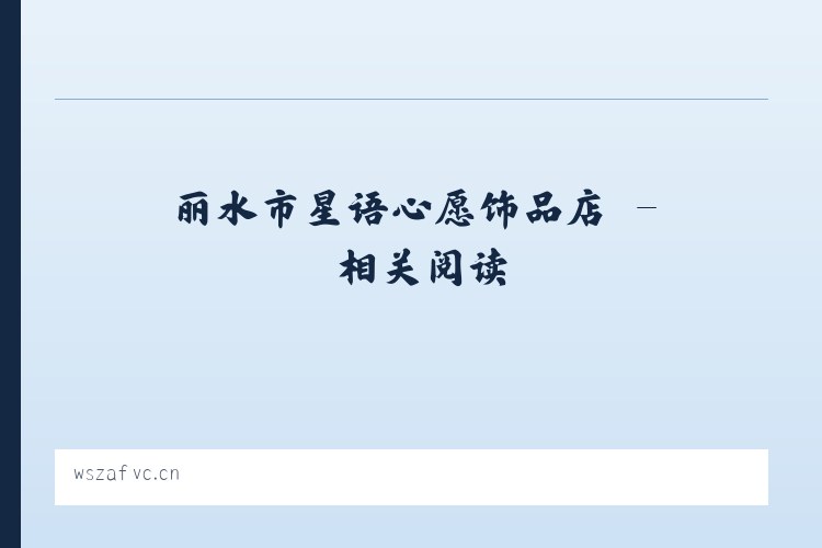 丽水市星语心愿饰品店 - 相关阅读 列表图